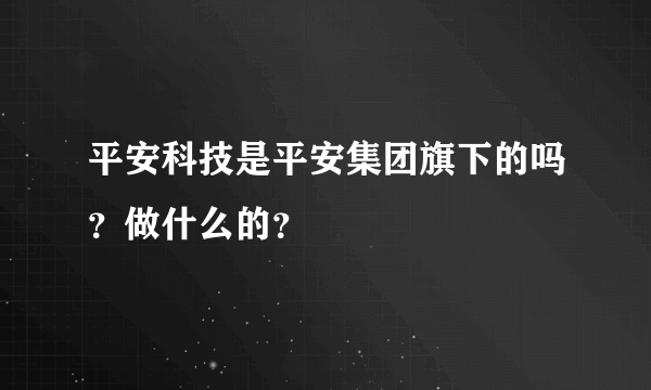 平安科技是平安集团旗下的吗？做什么的？