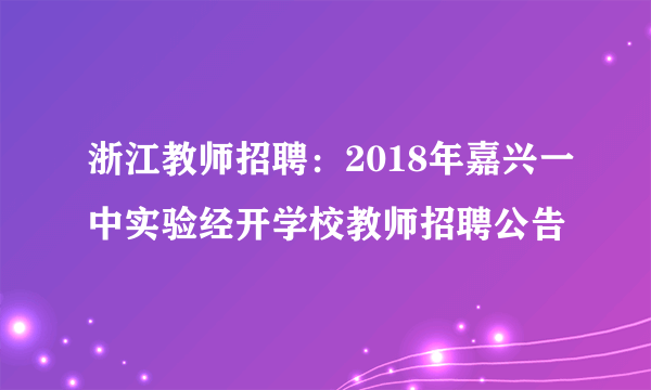 浙江教师招聘：2018年嘉兴一中实验经开学校教师招聘公告