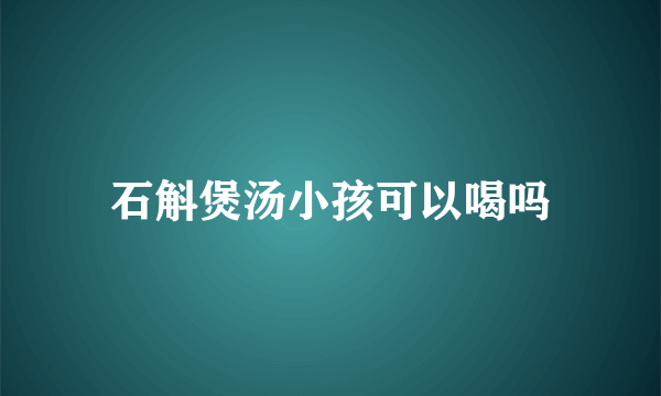 石斛煲汤小孩可以喝吗