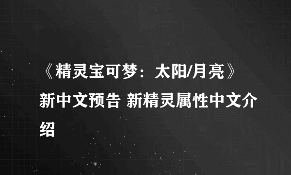 《精灵宝可梦：太阳/月亮》新中文预告 新精灵属性中文介绍