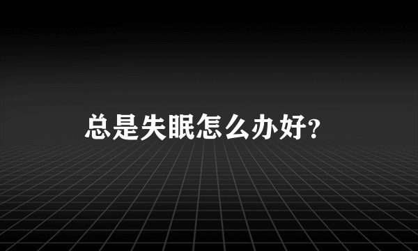 总是失眠怎么办好？