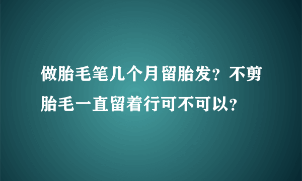 做胎毛笔几个月留胎发？不剪胎毛一直留着行可不可以？