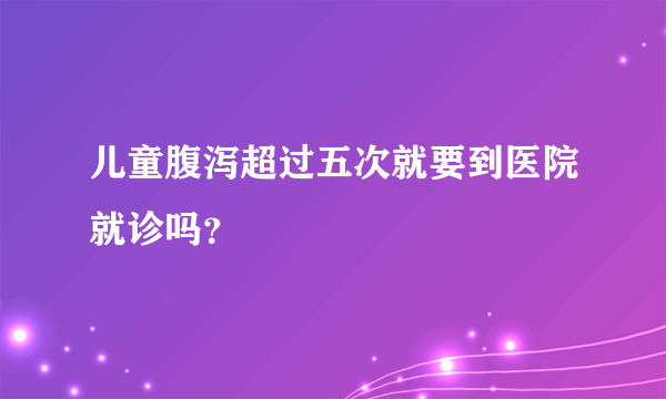 儿童腹泻超过五次就要到医院就诊吗？