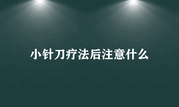 小针刀疗法后注意什么