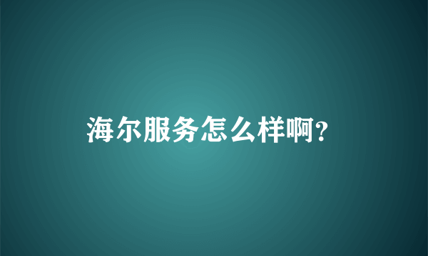 海尔服务怎么样啊？