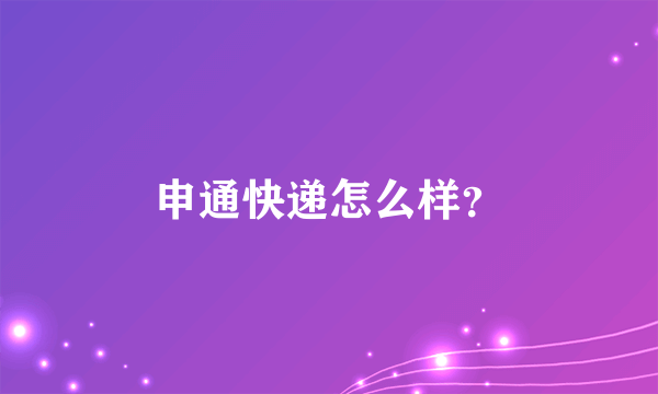 申通快递怎么样？