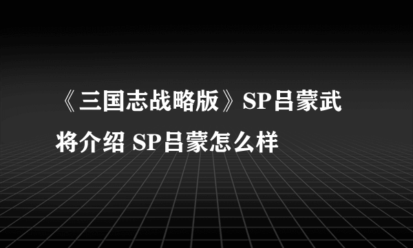 《三国志战略版》SP吕蒙武将介绍 SP吕蒙怎么样