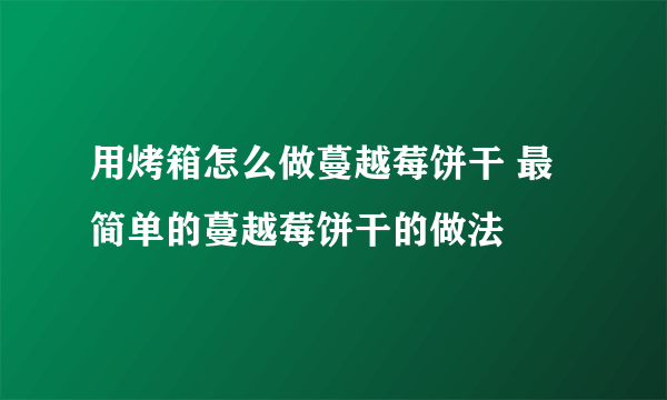 用烤箱怎么做蔓越莓饼干 最简单的蔓越莓饼干的做法