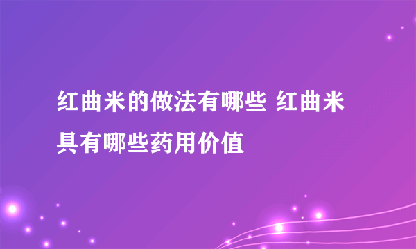 红曲米的做法有哪些 红曲米具有哪些药用价值