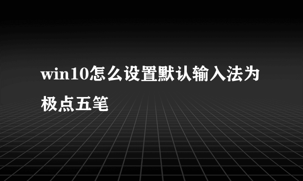 win10怎么设置默认输入法为极点五笔