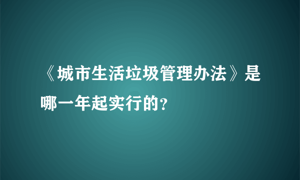 《城市生活垃圾管理办法》是哪一年起实行的？