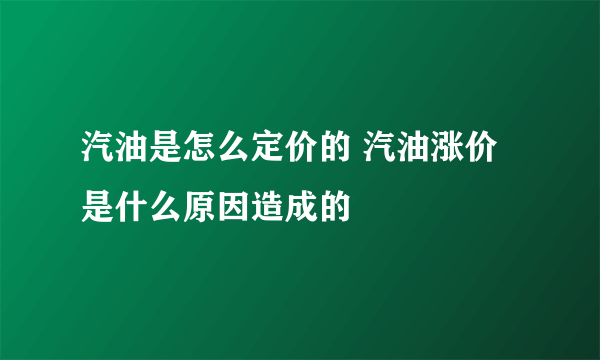 汽油是怎么定价的 汽油涨价是什么原因造成的