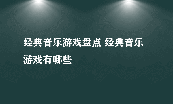 经典音乐游戏盘点 经典音乐游戏有哪些