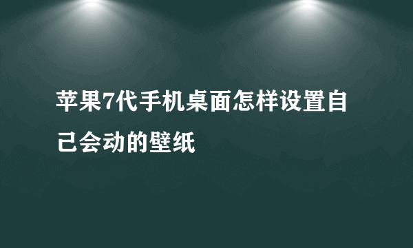 苹果7代手机桌面怎样设置自己会动的壁纸