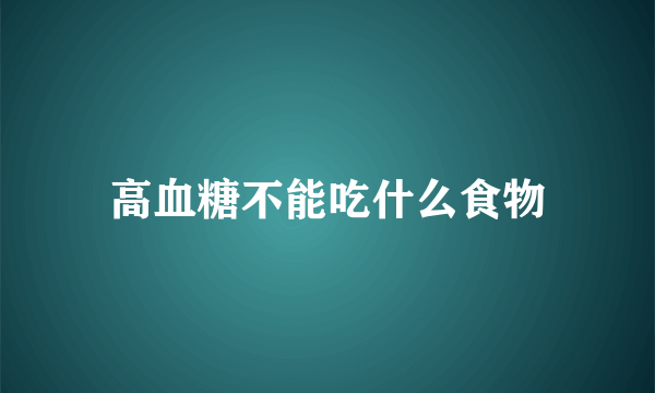 高血糖不能吃什么食物