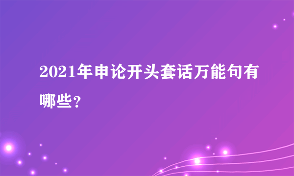 2021年申论开头套话万能句有哪些？