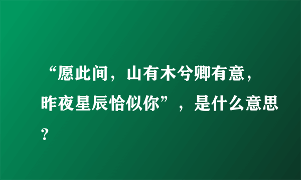 “愿此间，山有木兮卿有意，昨夜星辰恰似你”，是什么意思？