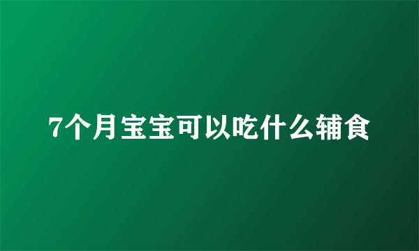 7个月宝宝可以吃什么辅食