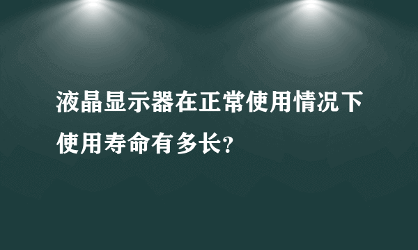 液晶显示器在正常使用情况下使用寿命有多长？