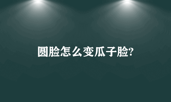 圆脸怎么变瓜子脸?