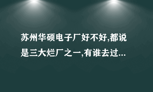 苏州华硕电子厂好不好,都说是三大烂厂之一,有谁去过,好不好?