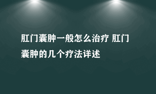 肛门囊肿一般怎么治疗 肛门囊肿的几个疗法详述