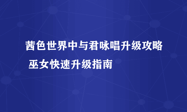 茜色世界中与君咏唱升级攻略 巫女快速升级指南