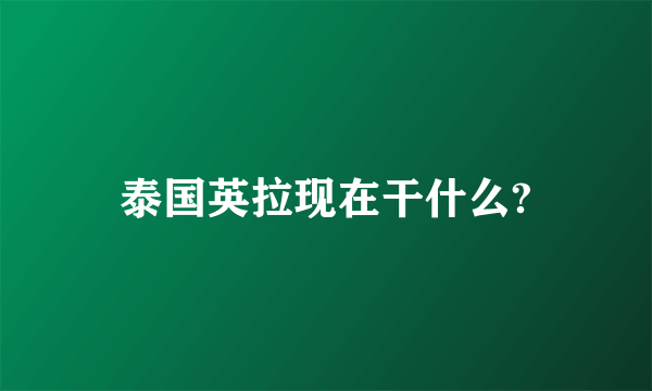 泰国英拉现在干什么?