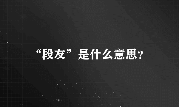 “段友”是什么意思？