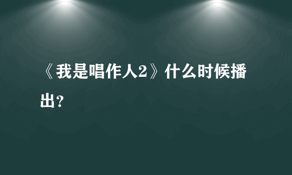 《我是唱作人2》什么时候播出？