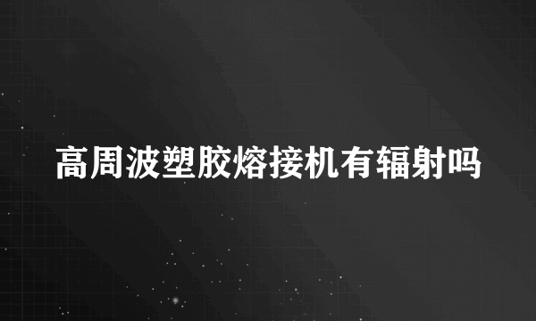 高周波塑胶熔接机有辐射吗