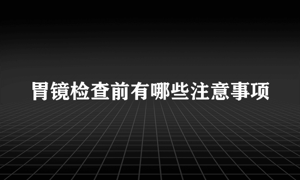 胃镜检查前有哪些注意事项