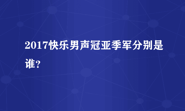 2017快乐男声冠亚季军分别是谁？