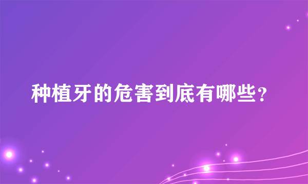 种植牙的危害到底有哪些？