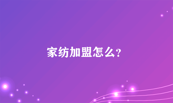 家纺加盟怎么？