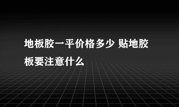 地板胶一平价格多少 贴地胶板要注意什么