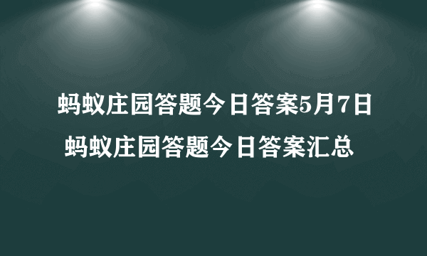 蚂蚁庄园答题今日答案5月7日 蚂蚁庄园答题今日答案汇总