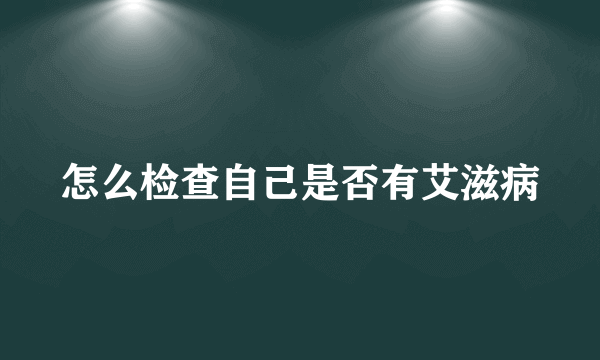 怎么检查自己是否有艾滋病