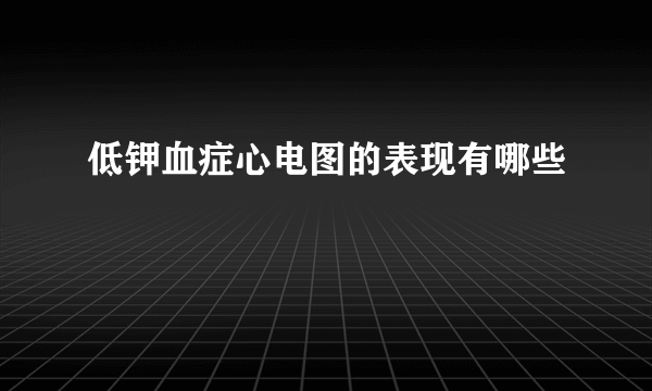 低钾血症心电图的表现有哪些