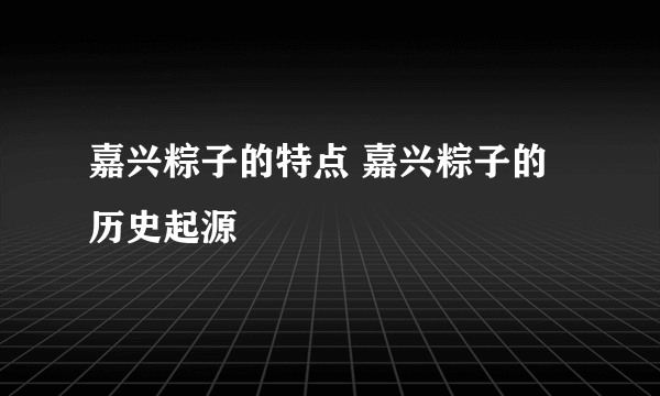 嘉兴粽子的特点 嘉兴粽子的历史起源