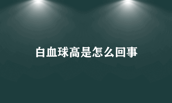 白血球高是怎么回事