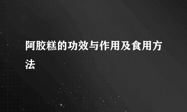 阿胶糕的功效与作用及食用方法