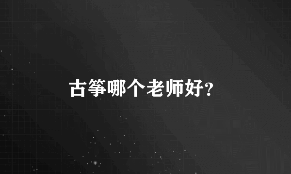 古筝哪个老师好？