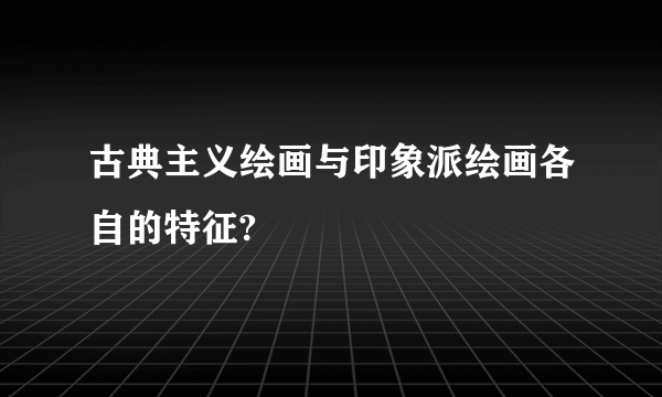 古典主义绘画与印象派绘画各自的特征?