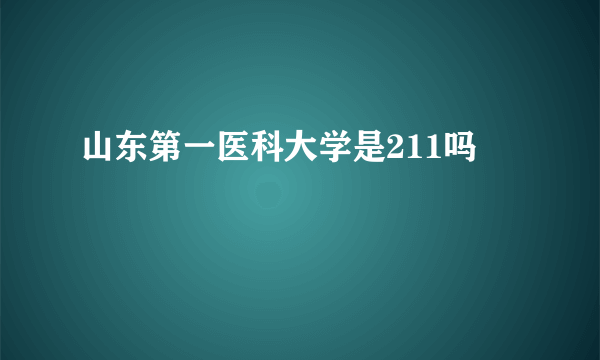 山东第一医科大学是211吗