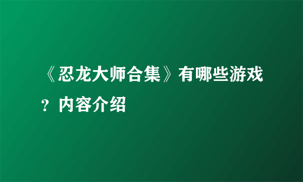 《忍龙大师合集》有哪些游戏？内容介绍