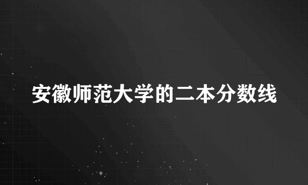 安徽师范大学的二本分数线