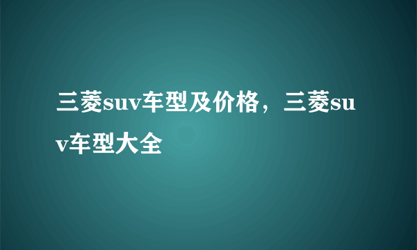 三菱suv车型及价格，三菱suv车型大全