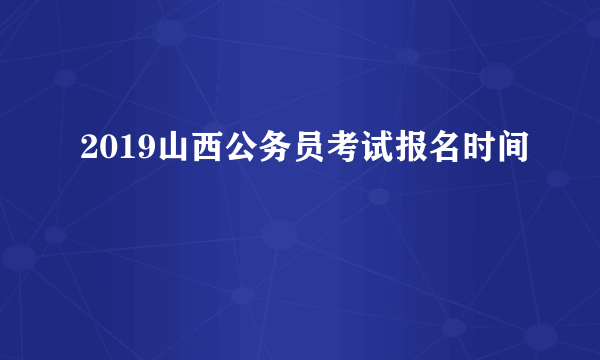 2019山西公务员考试报名时间