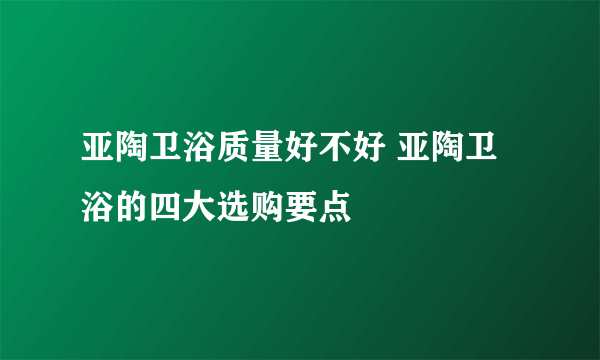 亚陶卫浴质量好不好 亚陶卫浴的四大选购要点